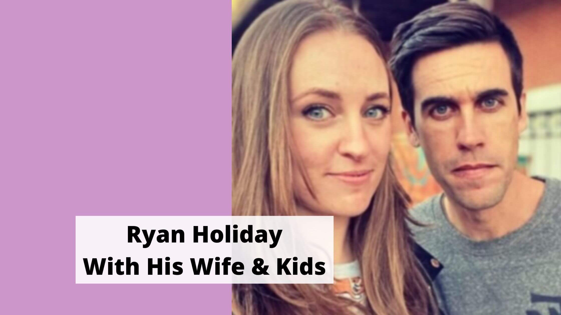 15 Rare Pics of Ryan Holiday With His Wife And Children