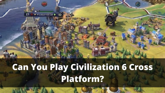 Can You Play Civilization 6 Cross Platform