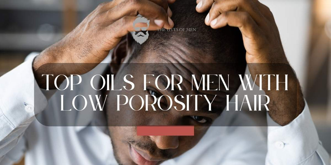 Top Oils for Men with Low Porosity Hair